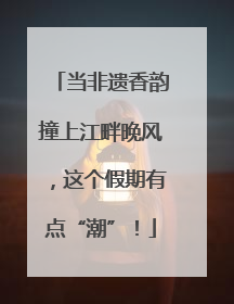 当非遗香韵撞上江畔晚风，这个假期有点“潮”！