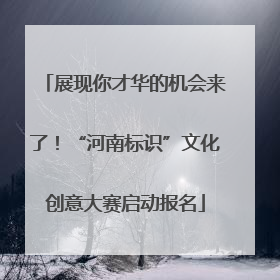 展现你才华的机会来了！“河南标识”文化创意大赛启动报名