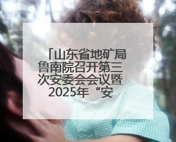 山东省地矿局鲁南院召开第三次安委会会议暨2025年“安全生产月”活动启动仪式