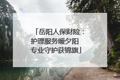 岳阳人保财险：护理服务暖夕阳 专业守护获锦旗