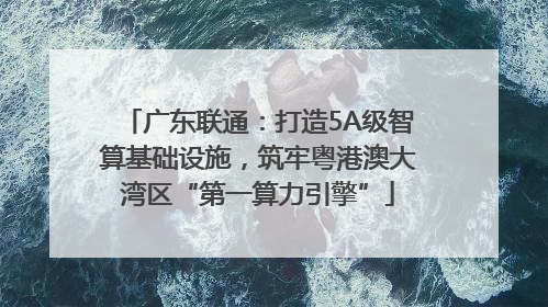 广东联通：打造5A级智算基础设施，筑牢粤港澳大湾区“第一算力引擎”