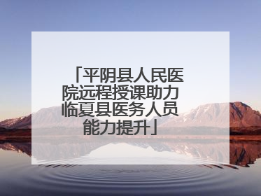 平阴县人民医院远程授课助力临夏县医务人员能力提升