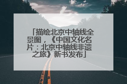 描绘北京中轴线全景图，《中国文化名片：北京中轴线非遗之旅》新书发布