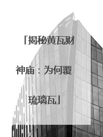 揭秘黄瓦财神庙：为何覆琉璃瓦