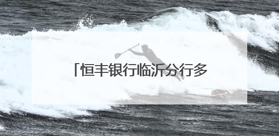 恒丰银行临沂分行多措并举开展“金融知识万里行”宣传活动