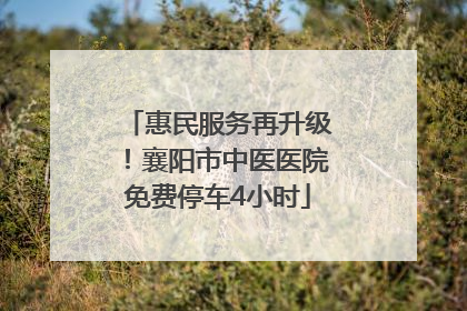 惠民服务再升级！襄阳市中医医院免费停车4小时
