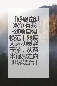 感恩奋进 双争有我•致敬自强模范丨残疾人运动员赵玉萍：从两米视界走向世界舞台