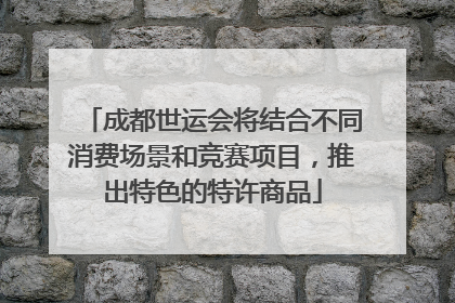 成都世运会将结合不同消费场景和竞赛项目，推出特色的特许商品