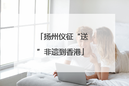 扬州仪征“送”非遗到香港