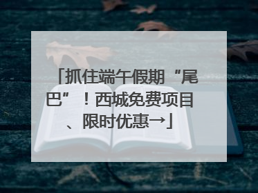 抓住端午假期“尾巴”！西城免费项目、限时优惠→