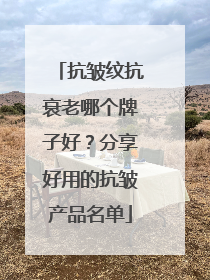 抗皱纹抗衰老哪个牌子好？分享好用的抗皱产品名单