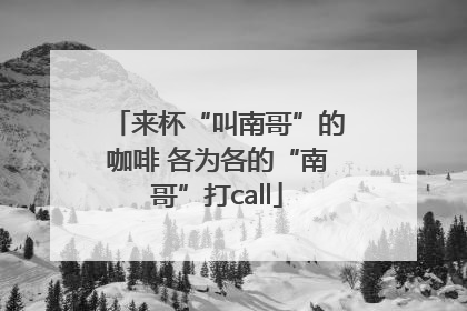 来杯“叫南哥”的咖啡 各为各的“南哥”打call