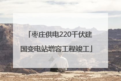 枣庄供电220千伏建国变电站增容工程竣工