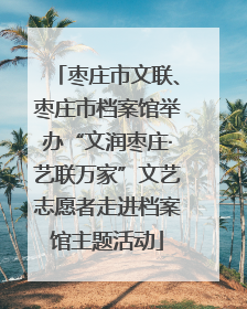 枣庄市文联、枣庄市档案馆举办“文润枣庄·艺联万家”文艺志愿者走进档案馆主题活动