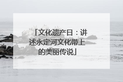 文化遗产日：讲述永定河文化带上的美丽传说