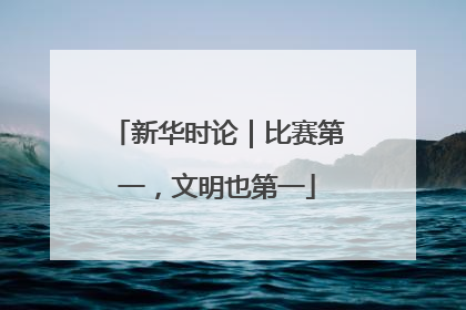新华时论｜比赛第一，文明也第一