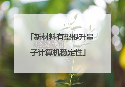新材料有望提升量子计算机稳定性