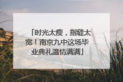 时光太瘦，指缝太宽！南京九中这场毕业典礼温情满满
