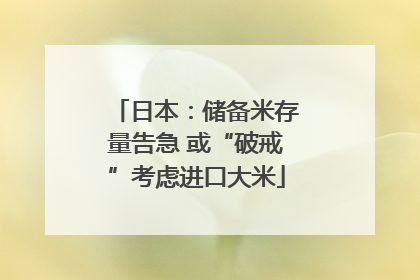 日本：储备米存量告急 或“破戒”考虑进口大米