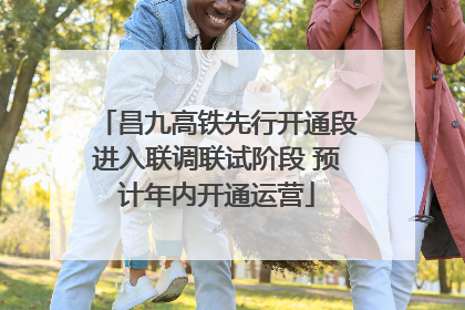 昌九高铁先行开通段进入联调联试阶段 预计年内开通运营