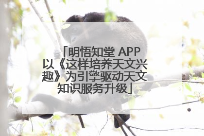明悟知堂 APP以《这样培养天文兴趣》为引擎驱动天文知识服务升级