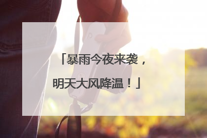 暴雨今夜来袭，明天大风降温！