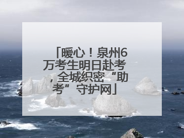 暖心！泉州6万考生明日赴考，全城织密“助考”守护网