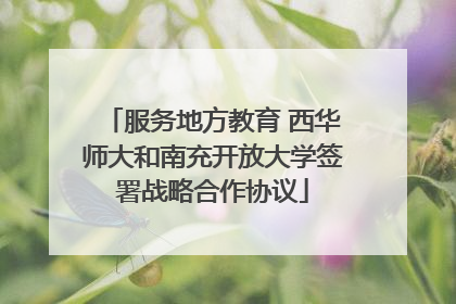 服务地方教育 西华师大和南充开放大学签署战略合作协议