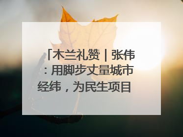 木兰礼赞｜张伟：用脚步丈量城市经纬，为民生项目按下“加速键”