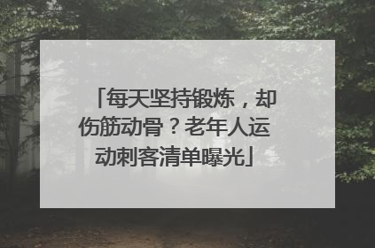 每天坚持锻炼，却伤筋动骨？老年人运动刺客清单曝光