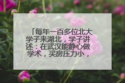 每年一百多位北大学子来湖北，学子讲述：在武汉能静心做学术，买房压力小，创业成本低