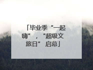 毕业季“一起嗨”，“超级文旅日” 启幕