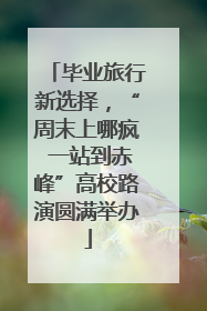 毕业旅行新选择，“周末上哪疯 一站到赤峰”高校路演圆满举办