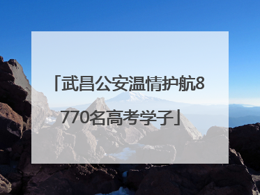 武昌公安温情护航8770名高考学子