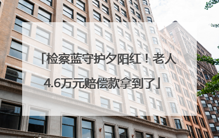 检察蓝守护夕阳红！老人4.6万元赔偿款拿到了