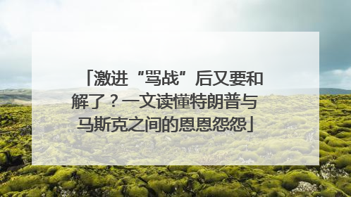 激进“骂战”后又要和解了？一文读懂特朗普与马斯克之间的恩恩怨怨