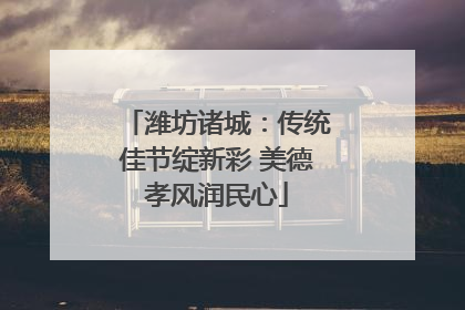 潍坊诸城：传统佳节绽新彩 美德孝风润民心
