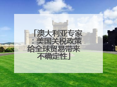 澳大利亚专家：美国关税政策给全球贸易带来不确定性