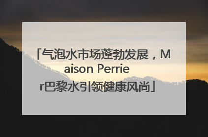 气泡水市场蓬勃发展，Maison Perrier巴黎水引领健康风尚