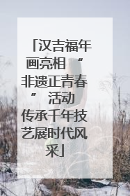 汉吉福年画亮相 “非遗正青春” 活动 传承千年技艺展时代风采