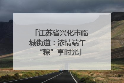 江苏省兴化市临城街道：浓情端午 “粽”享时光