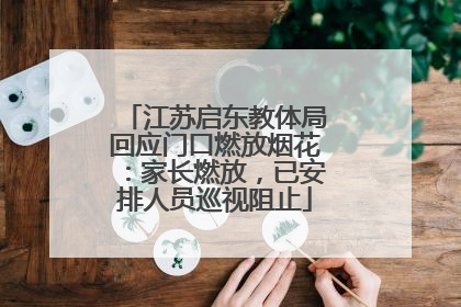 江苏启东教体局回应门口燃放烟花：家长燃放，已安排人员巡视阻止