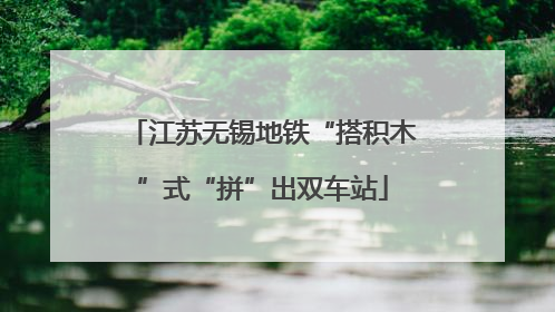 江苏无锡地铁“搭积木”式“拼”出双车站