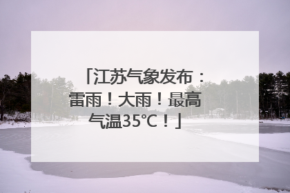 江苏气象发布：雷雨！大雨！最高气温35℃！