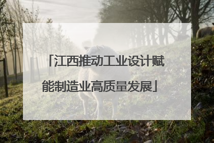 江西推动工业设计赋能制造业高质量发展