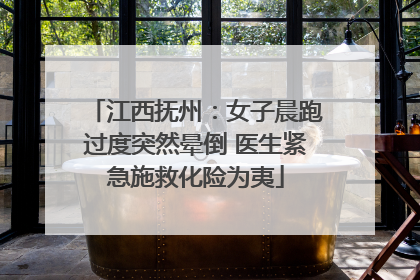 江西抚州：女子晨跑过度突然晕倒 医生紧急施救化险为夷
