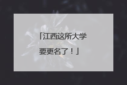 江西这所大学要更名了！