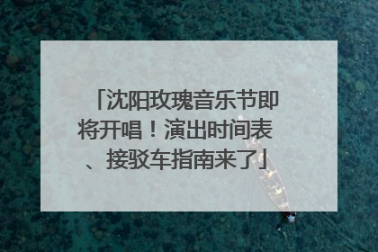 沈阳玫瑰音乐节即将开唱！演出时间表、接驳车指南来了