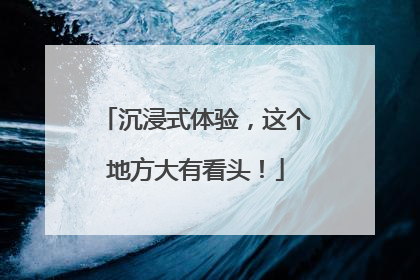沉浸式体验，这个地方大有看头！