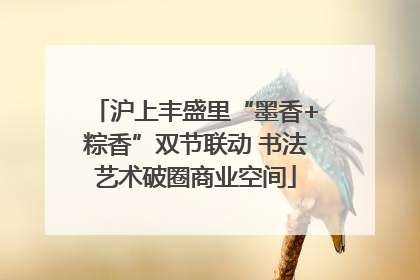 沪上丰盛里“墨香+粽香”双节联动 书法艺术破圈商业空间